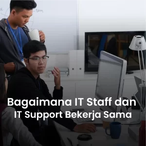 Bagaimana IT Staff dan IT Support Bekerja Sama untuk Menjaga Kinerja Sistem IT Perusahaan