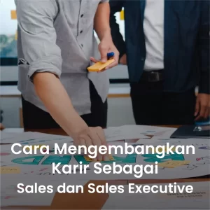 Cara Mengembangkan Karir sebagai Sales atau Sales Executive